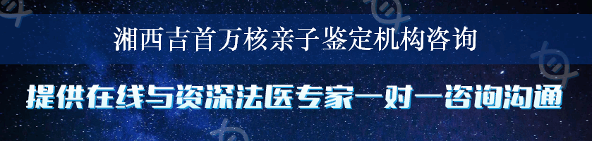 湘西吉首万核亲子鉴定机构咨询